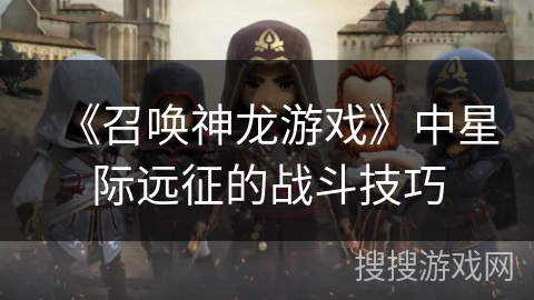 《召唤神龙游戏》中星际远征的战斗技巧