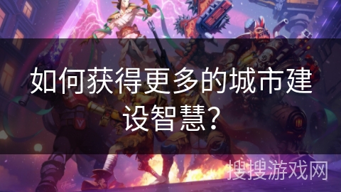 如何获得更多的城市建设智慧？
