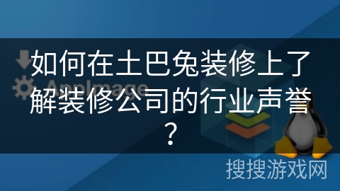 如何在土巴兔装修上了解装修公司的行业声誉？