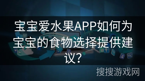 宝宝爱水果APP如何为宝宝的食物选择提供建议？