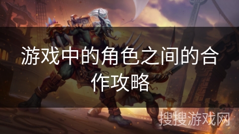 游戏中的角色之间的合作攻略