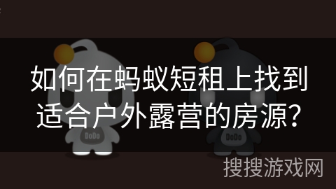 如何在蚂蚁短租上找到适合户外露营的房源？