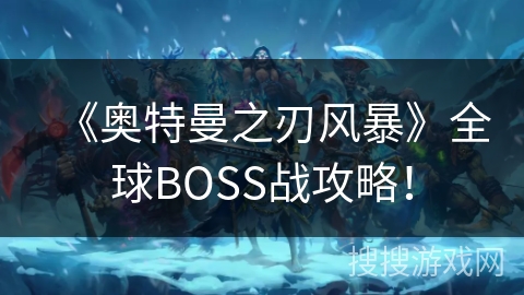 《奥特曼之刃风暴》全球BOSS战攻略！