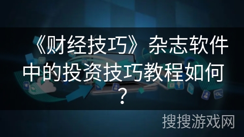 《财经技巧》杂志软件中的投资技巧教程如何？