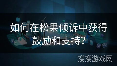 如何在松果倾诉中获得鼓励和支持？