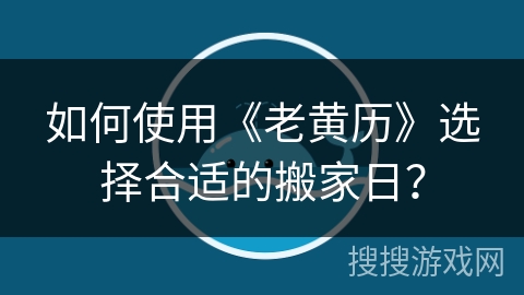 如何使用《老黄历》选择合适的搬家日？