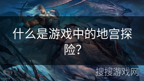 什么是游戏中的地宫探险？