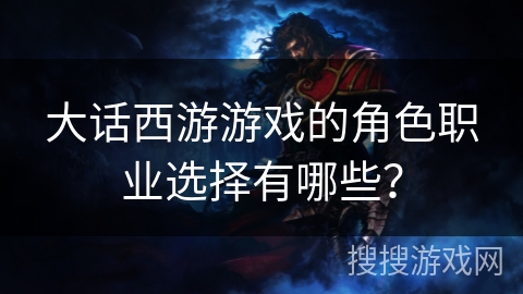 大话西游游戏的角色职业选择有哪些？