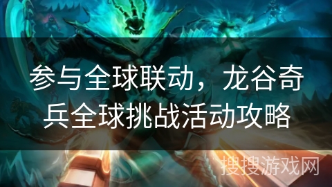 参与全球联动，龙谷奇兵全球挑战活动攻略
