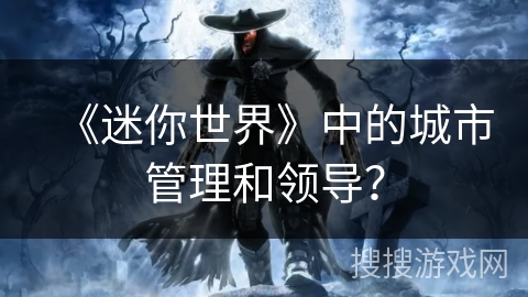 《迷你世界》中的城市管理和领导？