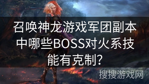召唤神龙游戏军团副本中哪些BOSS对火系技能有克制？