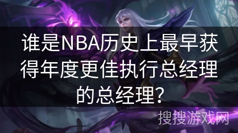 谁是NBA历史上最早获得年度更佳执行总经理的总经理？