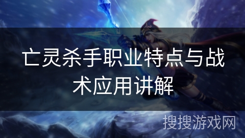 亡灵杀手职业特点与战术应用讲解