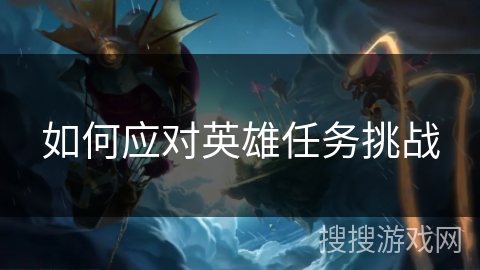 如何应对英雄任务挑战