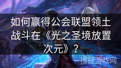 如何赢得公会联盟领土战斗在《光之圣境放置次元》？