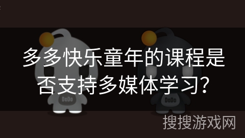 多多快乐童年的课程是否支持多媒体学习？
