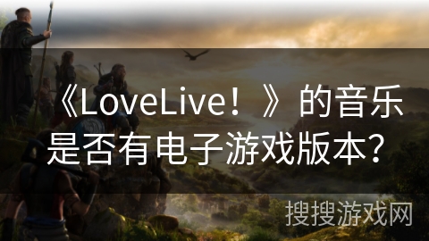 《LoveLive！》的音乐是否有电子游戏版本？