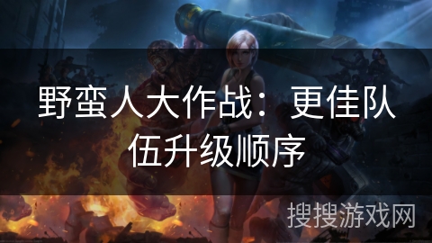 野蛮人大作战：更佳队伍升级顺序