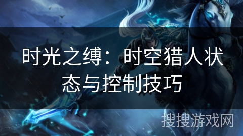时光之缚：时空猎人状态与控制技巧