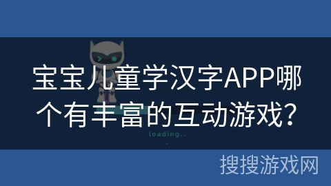 宝宝儿童学汉字APP哪个有丰富的互动游戏？