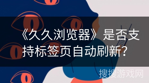 《久久浏览器》是否支持标签页自动刷新？