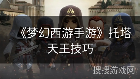 《梦幻西游手游》托塔天王技巧