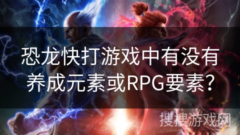 恐龙快打游戏中有没有养成元素或RPG要素？