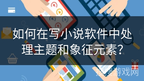 如何在写小说软件中处理主题和象征元素？