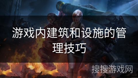 游戏内建筑和设施的管理技巧