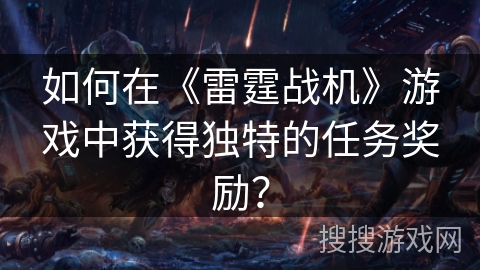 如何在《雷霆战机》游戏中获得独特的任务奖励？
