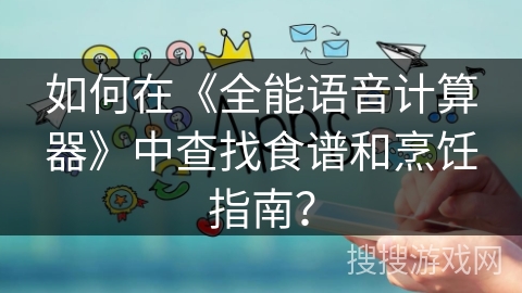 如何在《全能语音计算器》中查找食谱和烹饪指南？