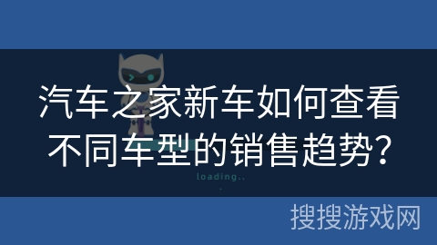 汽车之家新车如何查看不同车型的销售趋势？