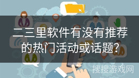 二三里软件有没有推荐的热门活动或话题？