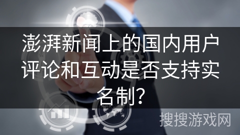 澎湃新闻上的国内用户评论和互动是否支持实名制？