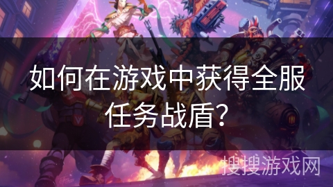 如何在游戏中获得全服任务战盾？