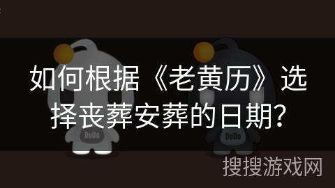 如何根据《老黄历》选择丧葬安葬的日期？