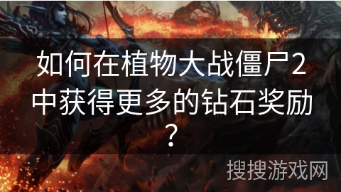 如何在植物大战僵尸2中获得更多的钻石奖励？