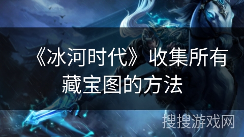 《冰河时代》收集所有藏宝图的方法