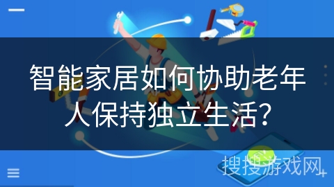 智能家居如何协助老年人保持独立生活？