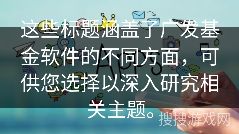 这些标题涵盖了广发基金软件的不同方面，可供您选择以深入研究相关主题。