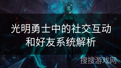 光明勇士中的社交互动和好友系统解析