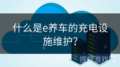 什么是e养车的充电设施维护？