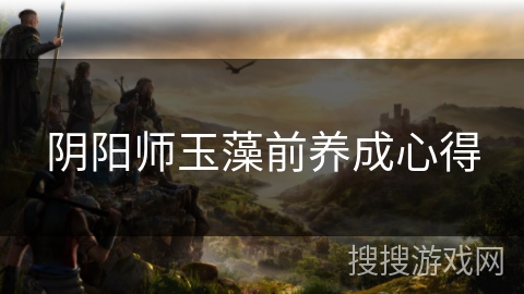 阴阳师玉藻前养成心得