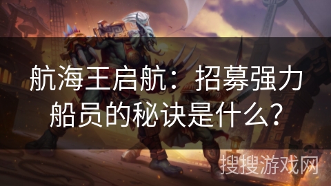 航海王启航：招募强力船员的秘诀是什么？