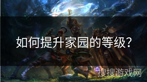 如何提升家园的等级？