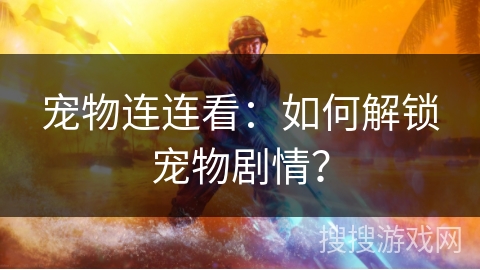 宠物连连看：如何解锁宠物剧情？