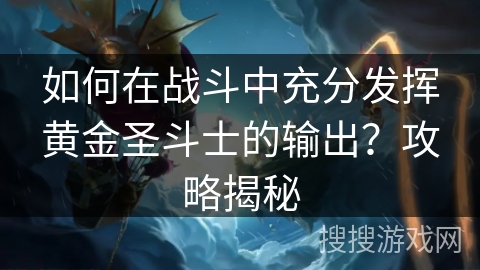 如何在战斗中充分发挥黄金圣斗士的输出？攻略揭秘