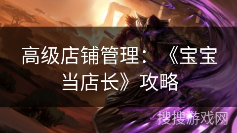 高级店铺管理：《宝宝当店长》攻略