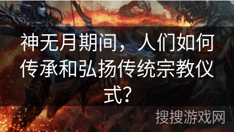 神无月期间，人们如何传承和弘扬传统宗教仪式？
