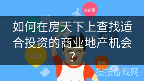 如何在房天下上查找适合投资的商业地产机会？